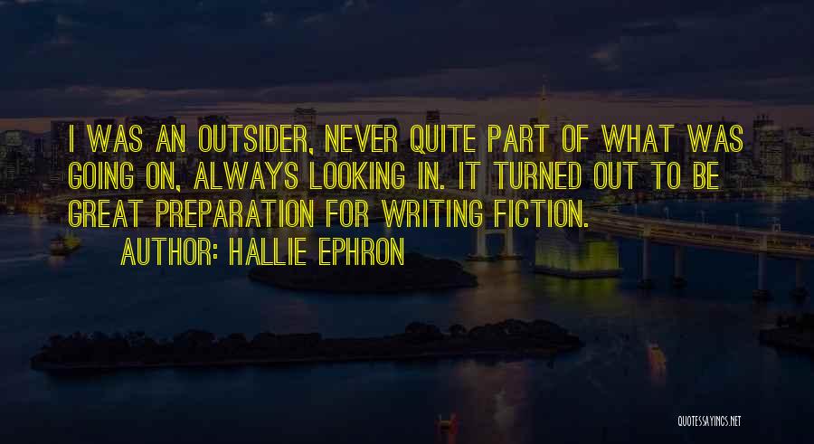 Hallie Ephron Quotes: I Was An Outsider, Never Quite Part Of What Was Going On, Always Looking In. It Turned Out To Be