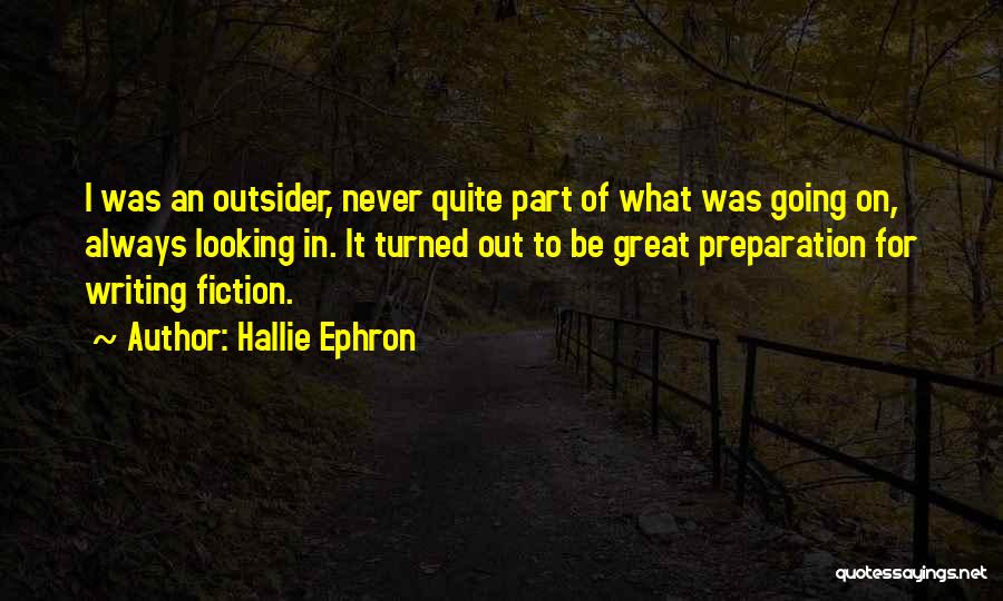 Hallie Ephron Quotes: I Was An Outsider, Never Quite Part Of What Was Going On, Always Looking In. It Turned Out To Be