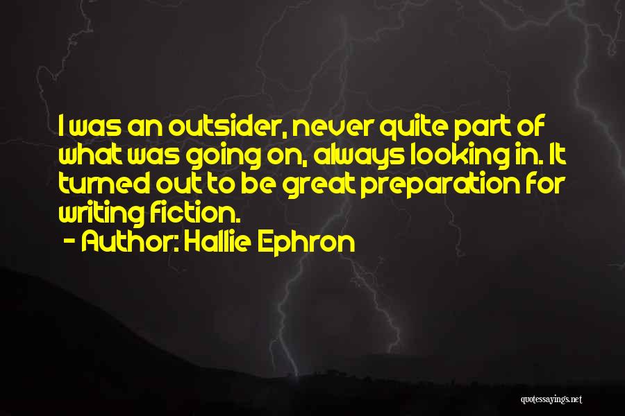 Hallie Ephron Quotes: I Was An Outsider, Never Quite Part Of What Was Going On, Always Looking In. It Turned Out To Be
