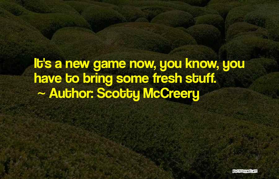 Scotty McCreery Quotes: It's A New Game Now, You Know, You Have To Bring Some Fresh Stuff.