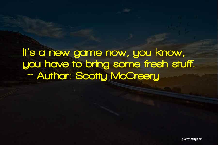 Scotty McCreery Quotes: It's A New Game Now, You Know, You Have To Bring Some Fresh Stuff.