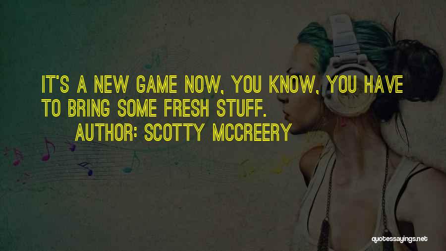 Scotty McCreery Quotes: It's A New Game Now, You Know, You Have To Bring Some Fresh Stuff.