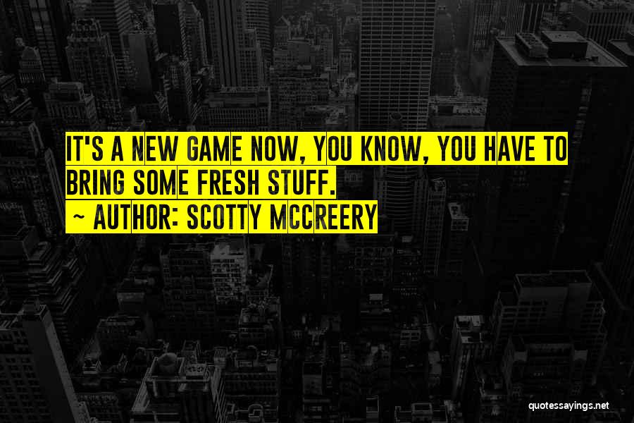 Scotty McCreery Quotes: It's A New Game Now, You Know, You Have To Bring Some Fresh Stuff.