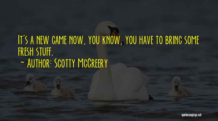 Scotty McCreery Quotes: It's A New Game Now, You Know, You Have To Bring Some Fresh Stuff.
