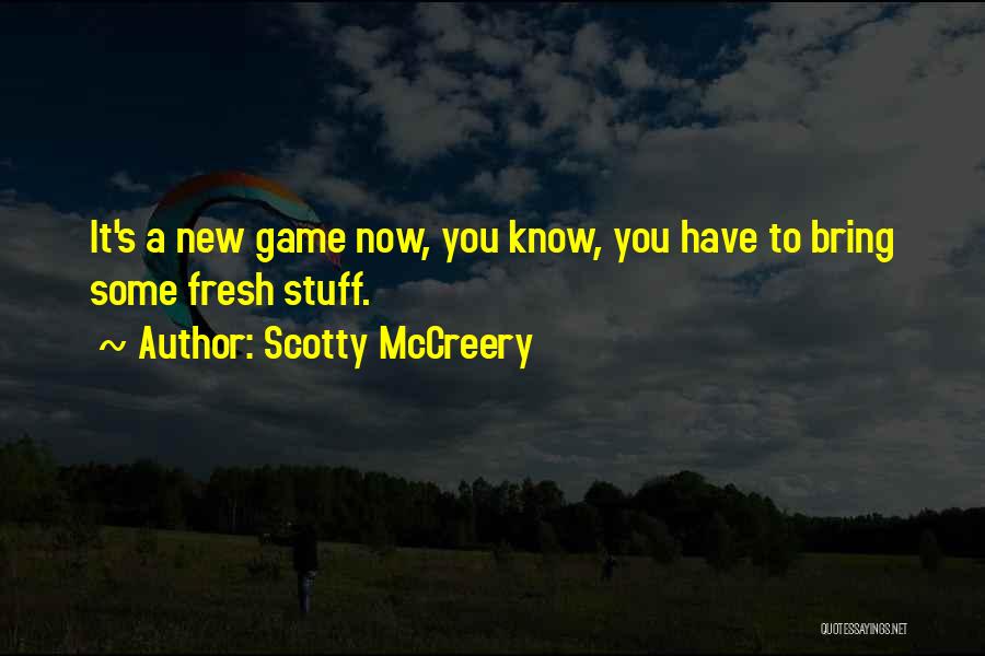 Scotty McCreery Quotes: It's A New Game Now, You Know, You Have To Bring Some Fresh Stuff.