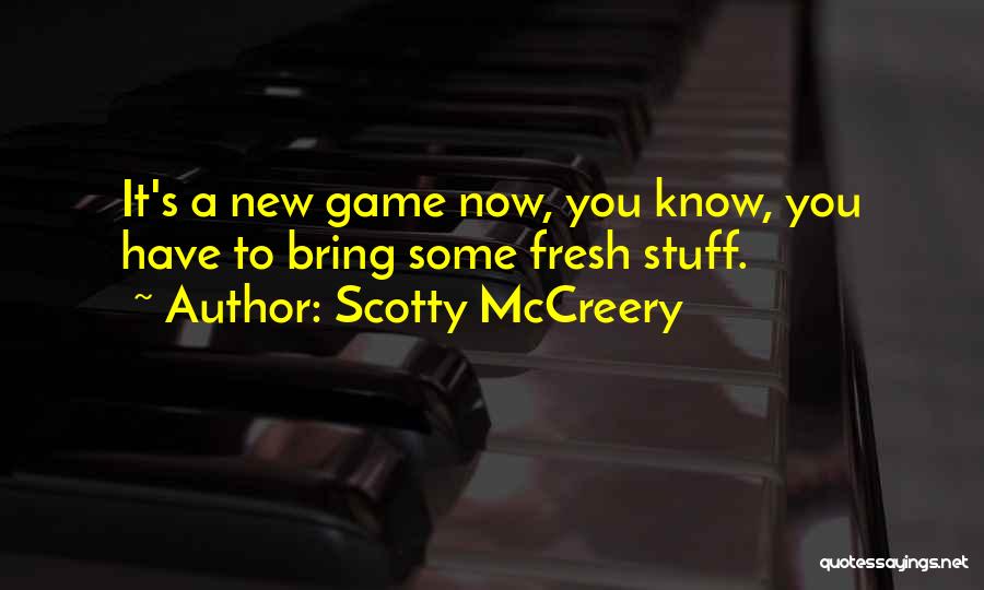 Scotty McCreery Quotes: It's A New Game Now, You Know, You Have To Bring Some Fresh Stuff.