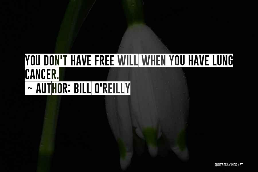 Bill O'Reilly Quotes: You Don't Have Free Will When You Have Lung Cancer.