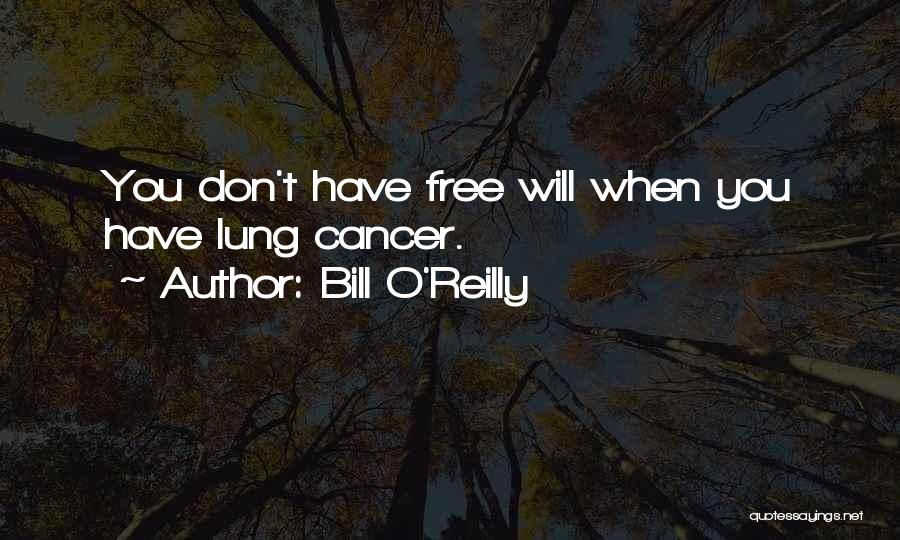 Bill O'Reilly Quotes: You Don't Have Free Will When You Have Lung Cancer.