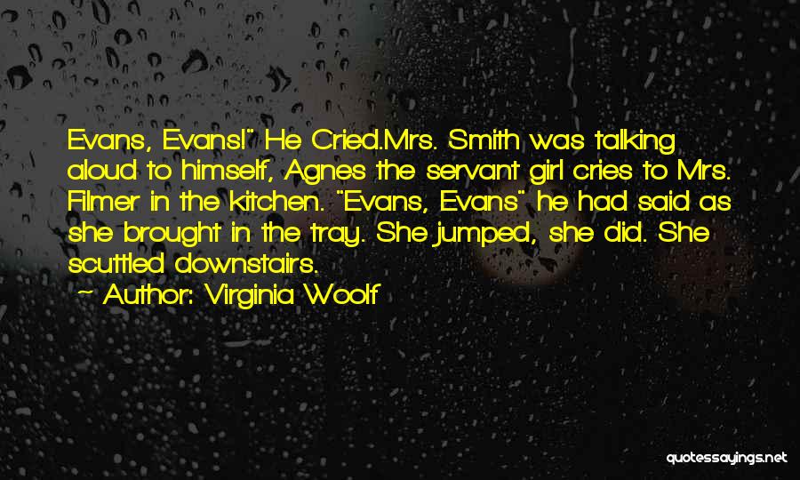 Virginia Woolf Quotes: Evans, Evans! He Cried.mrs. Smith Was Talking Aloud To Himself, Agnes The Servant Girl Cries To Mrs. Filmer In The