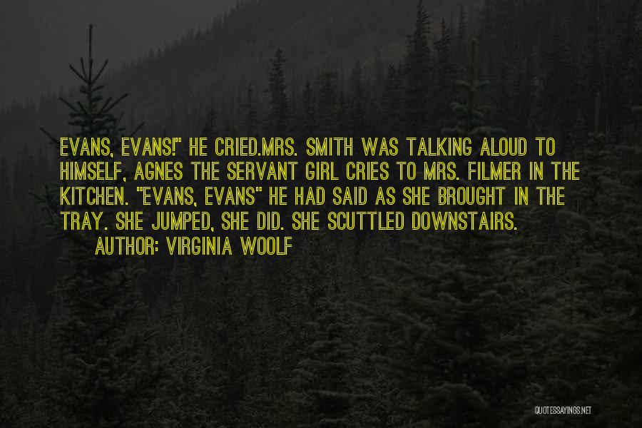 Virginia Woolf Quotes: Evans, Evans! He Cried.mrs. Smith Was Talking Aloud To Himself, Agnes The Servant Girl Cries To Mrs. Filmer In The