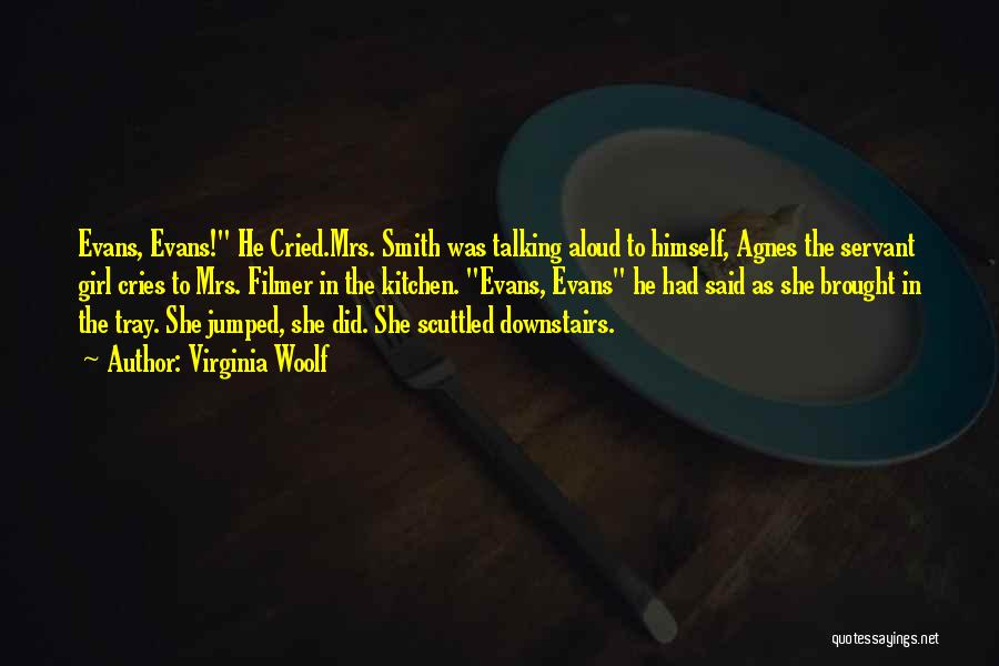 Virginia Woolf Quotes: Evans, Evans! He Cried.mrs. Smith Was Talking Aloud To Himself, Agnes The Servant Girl Cries To Mrs. Filmer In The