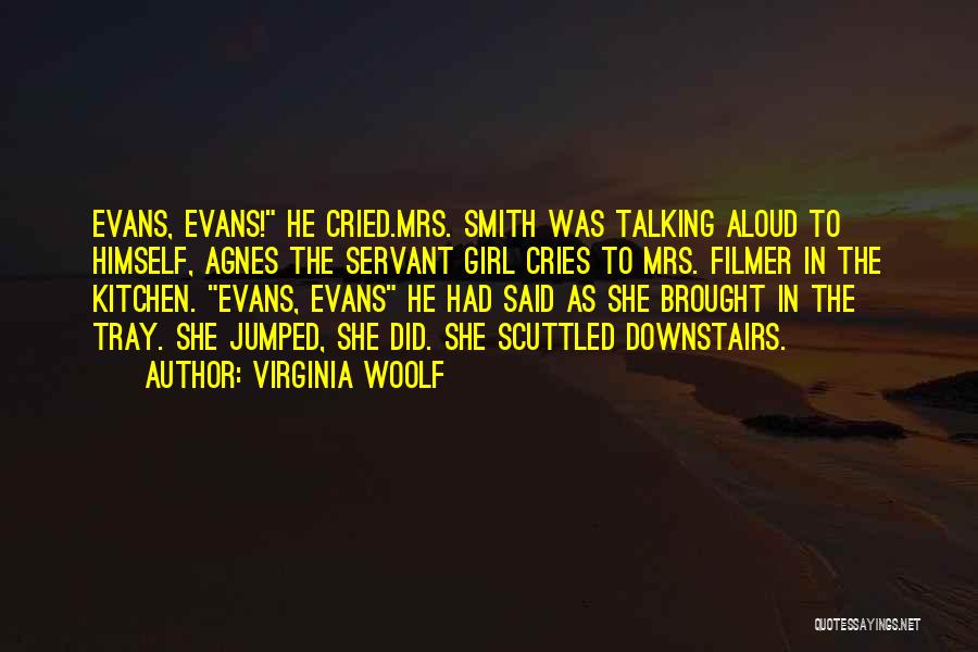 Virginia Woolf Quotes: Evans, Evans! He Cried.mrs. Smith Was Talking Aloud To Himself, Agnes The Servant Girl Cries To Mrs. Filmer In The