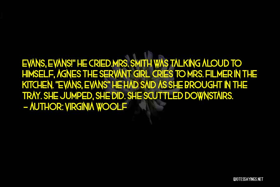 Virginia Woolf Quotes: Evans, Evans! He Cried.mrs. Smith Was Talking Aloud To Himself, Agnes The Servant Girl Cries To Mrs. Filmer In The