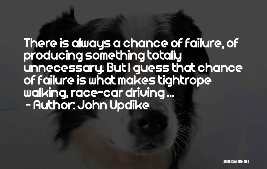 John Updike Quotes: There Is Always A Chance Of Failure, Of Producing Something Totally Unnecessary. But I Guess That Chance Of Failure Is