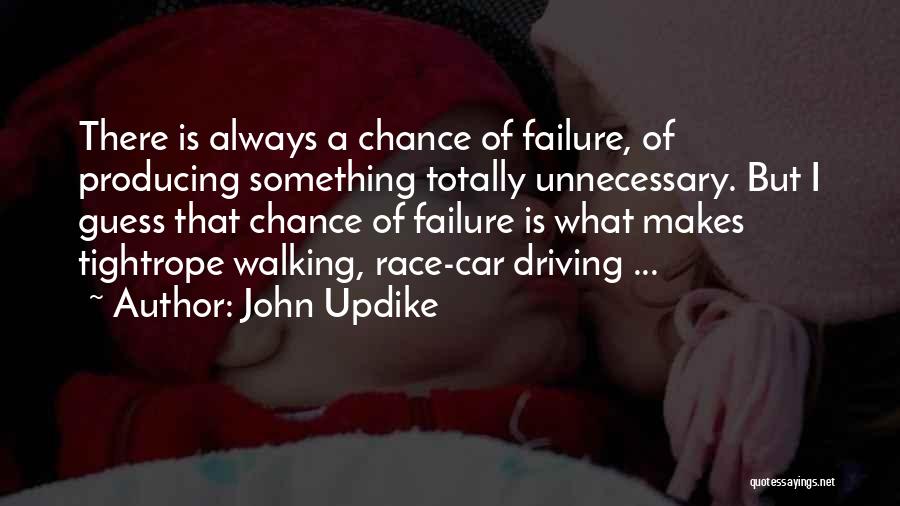 John Updike Quotes: There Is Always A Chance Of Failure, Of Producing Something Totally Unnecessary. But I Guess That Chance Of Failure Is