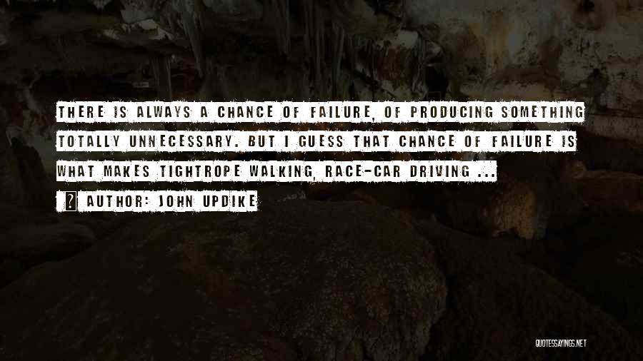 John Updike Quotes: There Is Always A Chance Of Failure, Of Producing Something Totally Unnecessary. But I Guess That Chance Of Failure Is