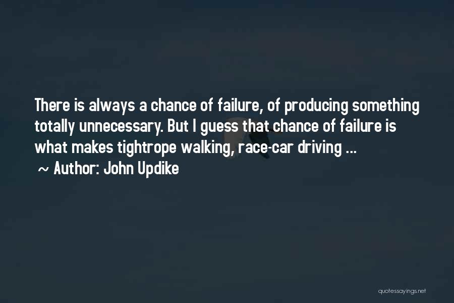 John Updike Quotes: There Is Always A Chance Of Failure, Of Producing Something Totally Unnecessary. But I Guess That Chance Of Failure Is