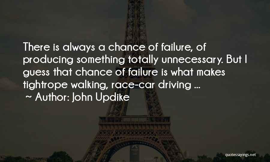 John Updike Quotes: There Is Always A Chance Of Failure, Of Producing Something Totally Unnecessary. But I Guess That Chance Of Failure Is