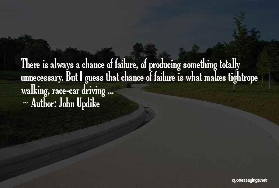 John Updike Quotes: There Is Always A Chance Of Failure, Of Producing Something Totally Unnecessary. But I Guess That Chance Of Failure Is