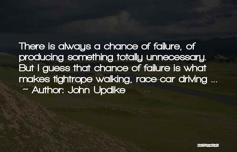 John Updike Quotes: There Is Always A Chance Of Failure, Of Producing Something Totally Unnecessary. But I Guess That Chance Of Failure Is