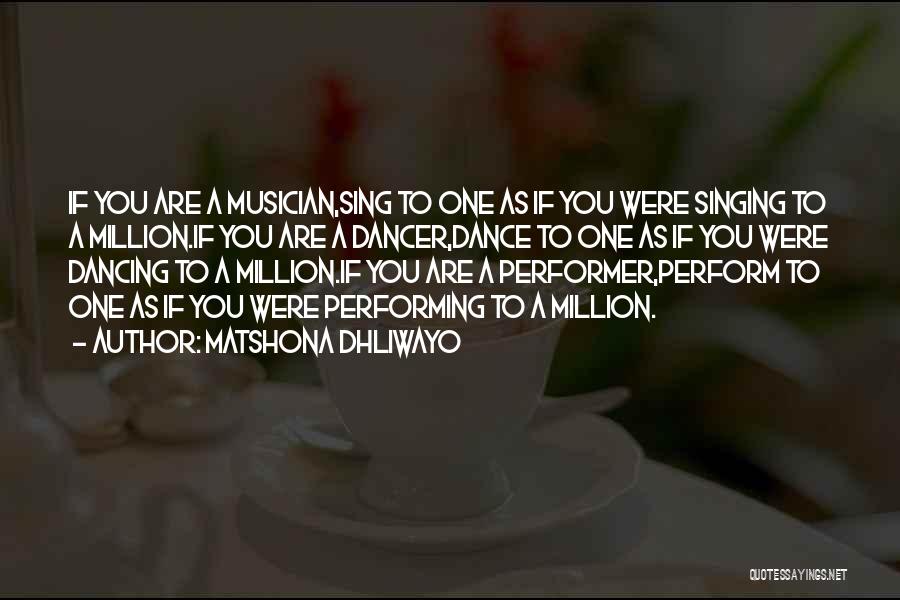 Matshona Dhliwayo Quotes: If You Are A Musician,sing To One As If You Were Singing To A Million.if You Are A Dancer,dance To