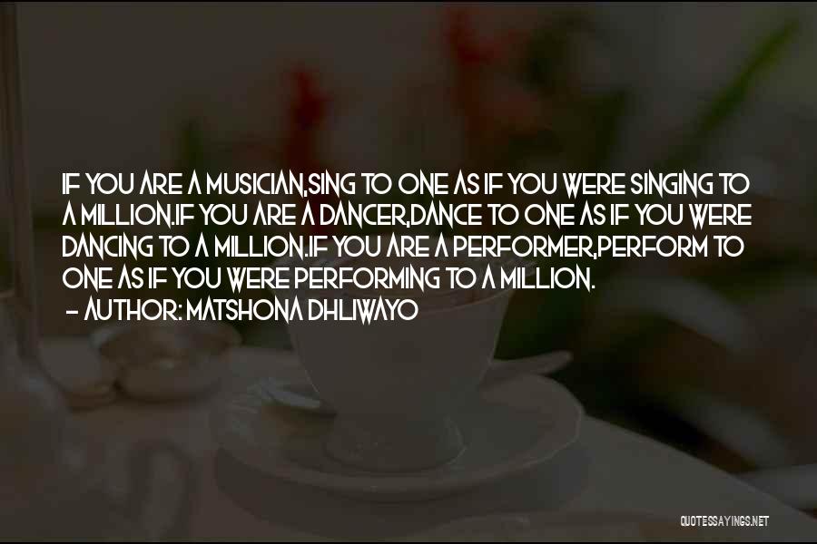 Matshona Dhliwayo Quotes: If You Are A Musician,sing To One As If You Were Singing To A Million.if You Are A Dancer,dance To