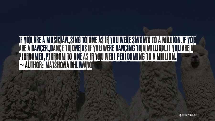 Matshona Dhliwayo Quotes: If You Are A Musician,sing To One As If You Were Singing To A Million.if You Are A Dancer,dance To