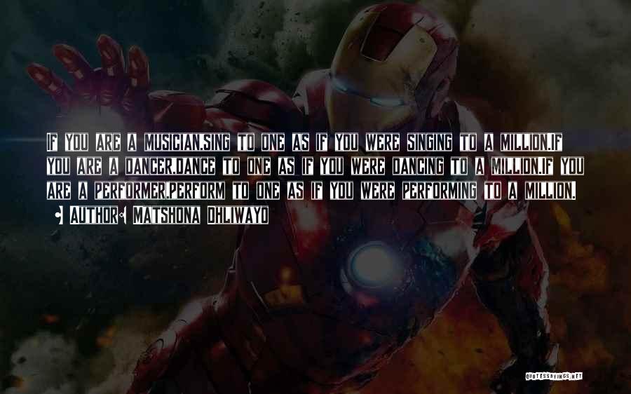 Matshona Dhliwayo Quotes: If You Are A Musician,sing To One As If You Were Singing To A Million.if You Are A Dancer,dance To