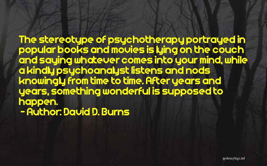 David D. Burns Quotes: The Stereotype Of Psychotherapy Portrayed In Popular Books And Movies Is Lying On The Couch And Saying Whatever Comes Into