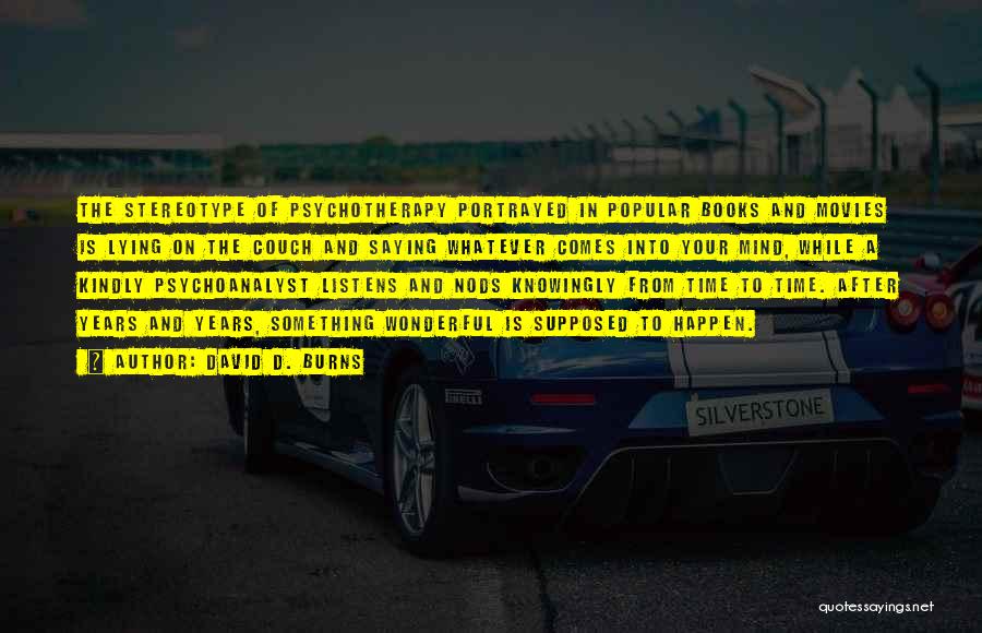 David D. Burns Quotes: The Stereotype Of Psychotherapy Portrayed In Popular Books And Movies Is Lying On The Couch And Saying Whatever Comes Into