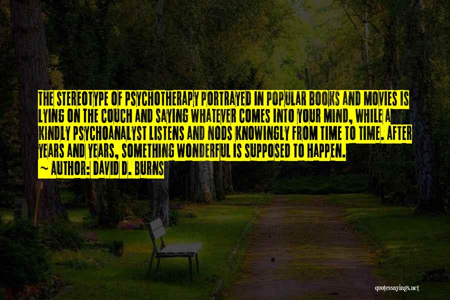 David D. Burns Quotes: The Stereotype Of Psychotherapy Portrayed In Popular Books And Movies Is Lying On The Couch And Saying Whatever Comes Into