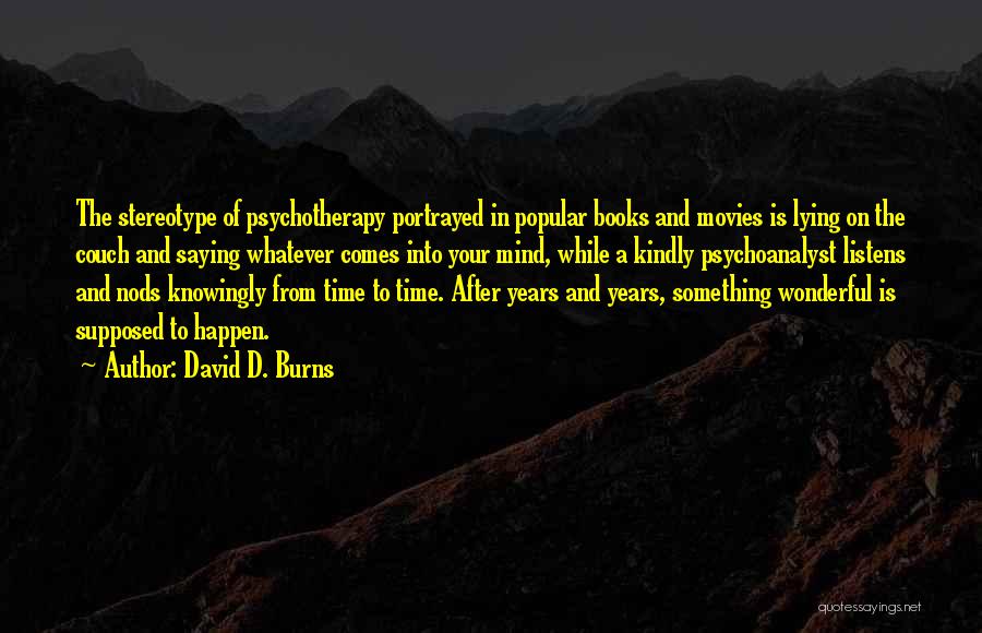 David D. Burns Quotes: The Stereotype Of Psychotherapy Portrayed In Popular Books And Movies Is Lying On The Couch And Saying Whatever Comes Into