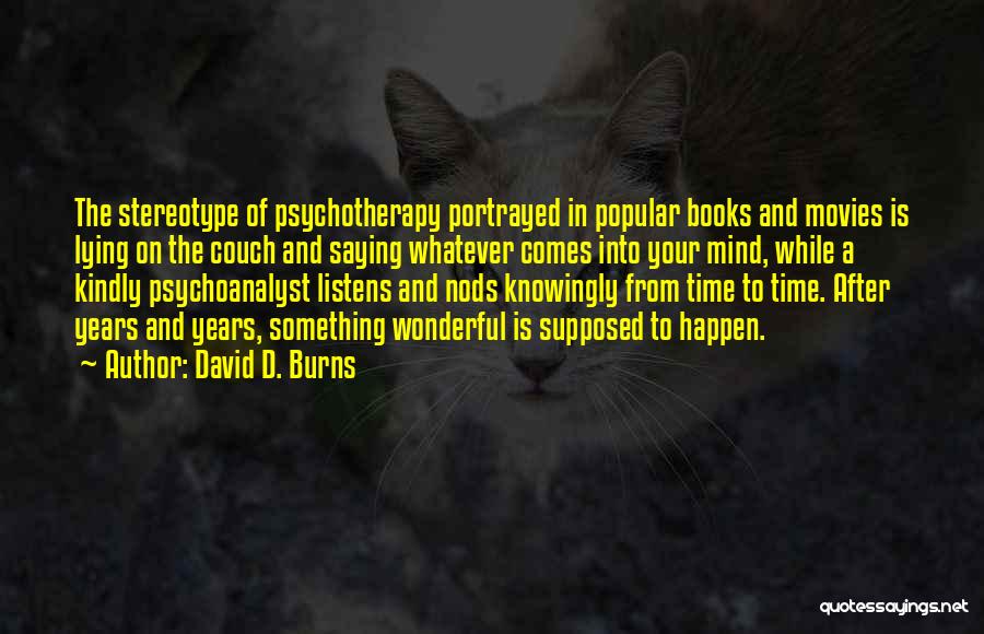 David D. Burns Quotes: The Stereotype Of Psychotherapy Portrayed In Popular Books And Movies Is Lying On The Couch And Saying Whatever Comes Into