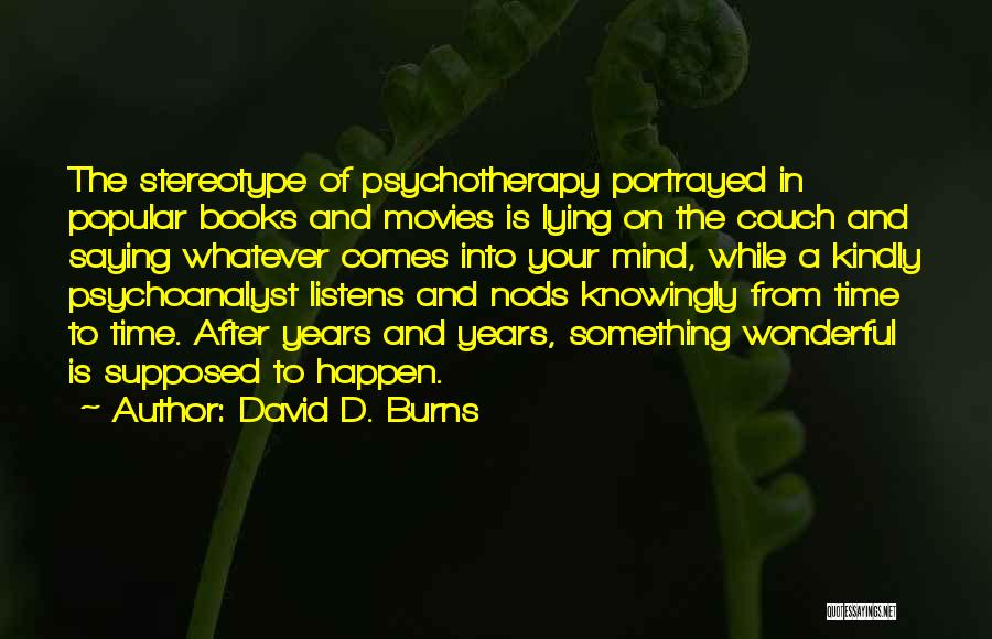 David D. Burns Quotes: The Stereotype Of Psychotherapy Portrayed In Popular Books And Movies Is Lying On The Couch And Saying Whatever Comes Into