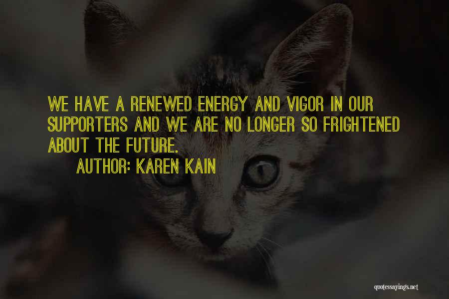 Karen Kain Quotes: We Have A Renewed Energy And Vigor In Our Supporters And We Are No Longer So Frightened About The Future.