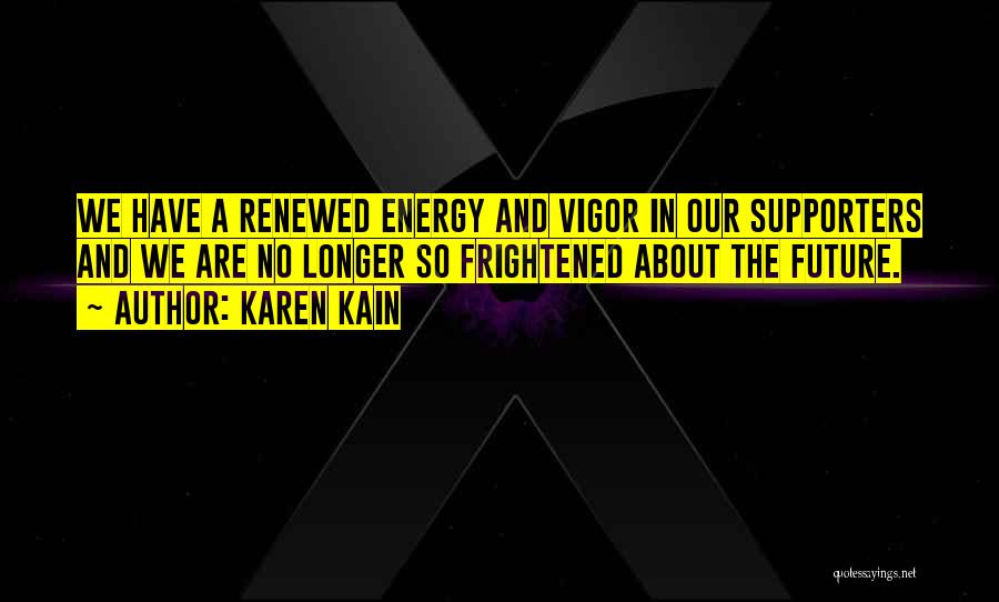 Karen Kain Quotes: We Have A Renewed Energy And Vigor In Our Supporters And We Are No Longer So Frightened About The Future.
