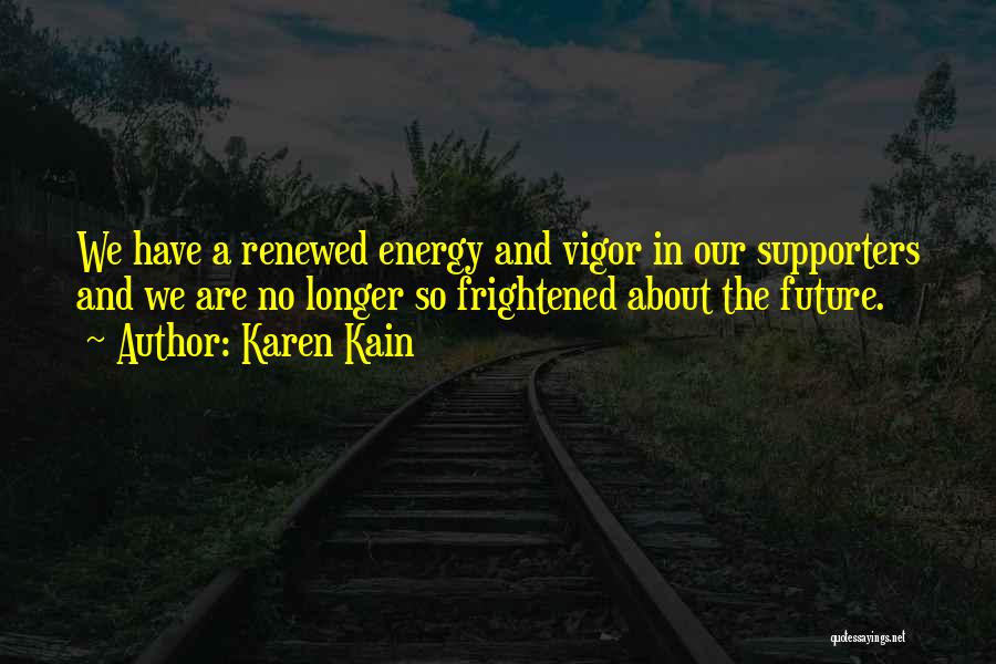 Karen Kain Quotes: We Have A Renewed Energy And Vigor In Our Supporters And We Are No Longer So Frightened About The Future.