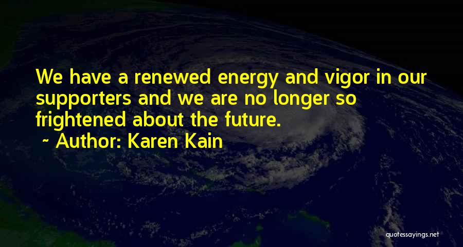Karen Kain Quotes: We Have A Renewed Energy And Vigor In Our Supporters And We Are No Longer So Frightened About The Future.