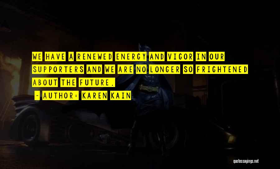 Karen Kain Quotes: We Have A Renewed Energy And Vigor In Our Supporters And We Are No Longer So Frightened About The Future.