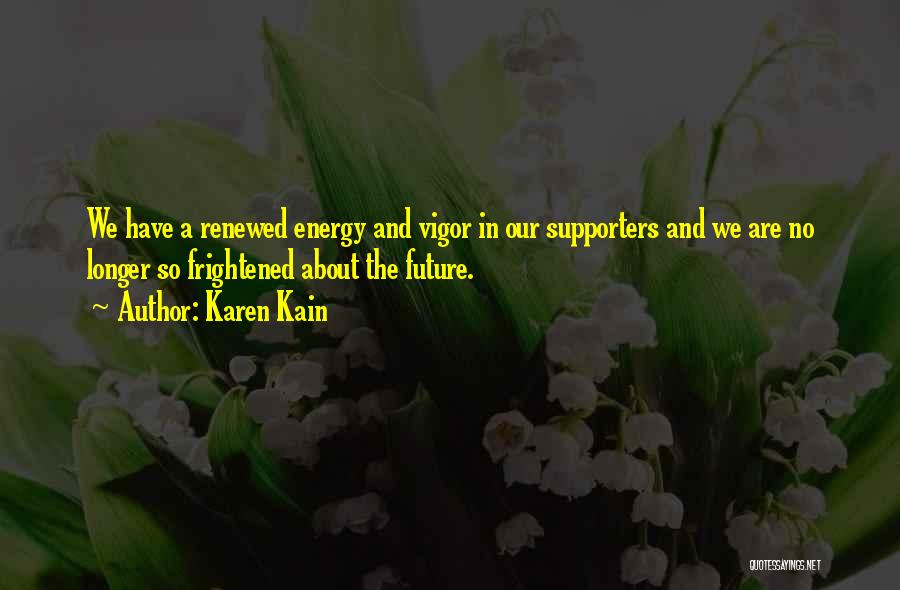 Karen Kain Quotes: We Have A Renewed Energy And Vigor In Our Supporters And We Are No Longer So Frightened About The Future.