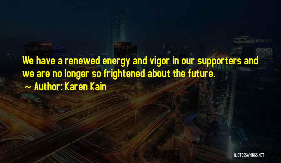 Karen Kain Quotes: We Have A Renewed Energy And Vigor In Our Supporters And We Are No Longer So Frightened About The Future.