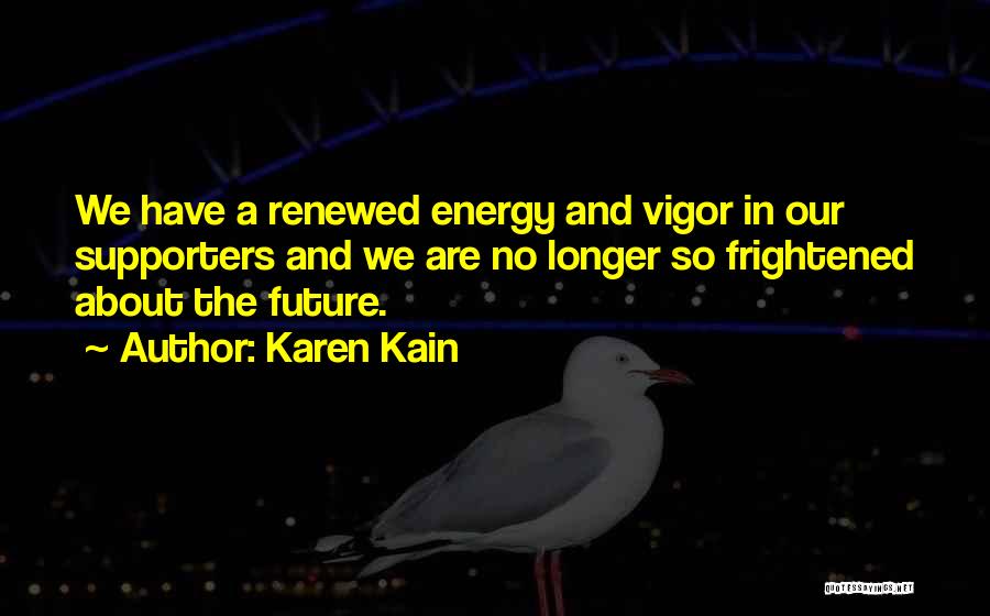 Karen Kain Quotes: We Have A Renewed Energy And Vigor In Our Supporters And We Are No Longer So Frightened About The Future.