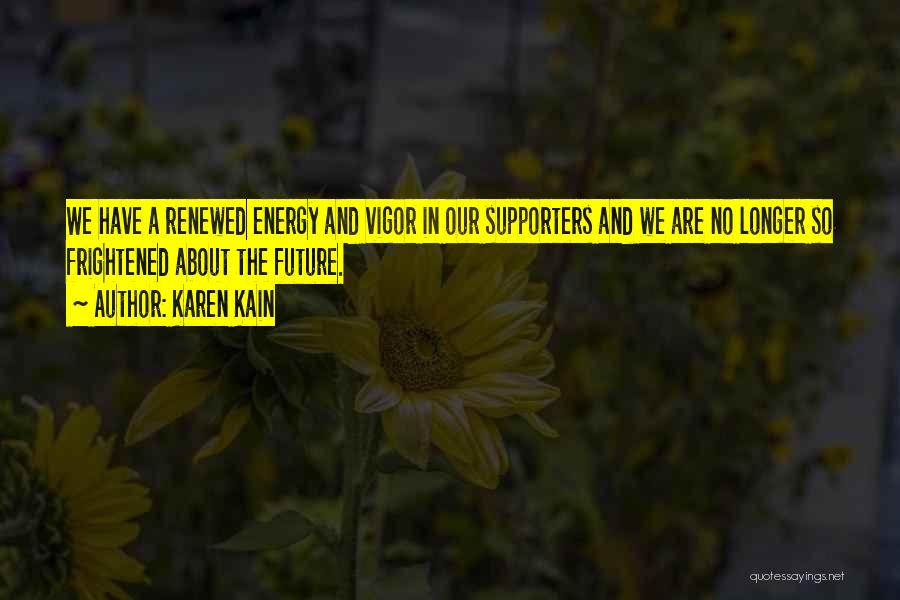 Karen Kain Quotes: We Have A Renewed Energy And Vigor In Our Supporters And We Are No Longer So Frightened About The Future.