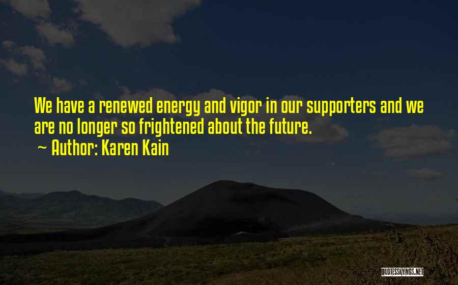 Karen Kain Quotes: We Have A Renewed Energy And Vigor In Our Supporters And We Are No Longer So Frightened About The Future.