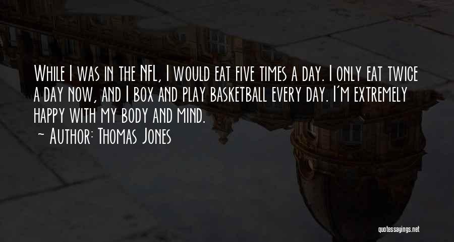 Thomas Jones Quotes: While I Was In The Nfl, I Would Eat Five Times A Day. I Only Eat Twice A Day Now,