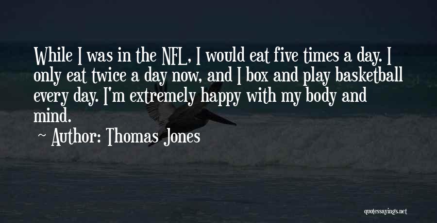 Thomas Jones Quotes: While I Was In The Nfl, I Would Eat Five Times A Day. I Only Eat Twice A Day Now,