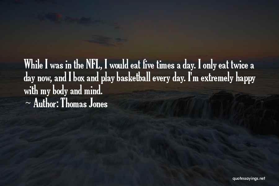 Thomas Jones Quotes: While I Was In The Nfl, I Would Eat Five Times A Day. I Only Eat Twice A Day Now,