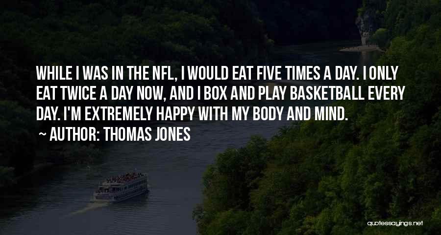 Thomas Jones Quotes: While I Was In The Nfl, I Would Eat Five Times A Day. I Only Eat Twice A Day Now,