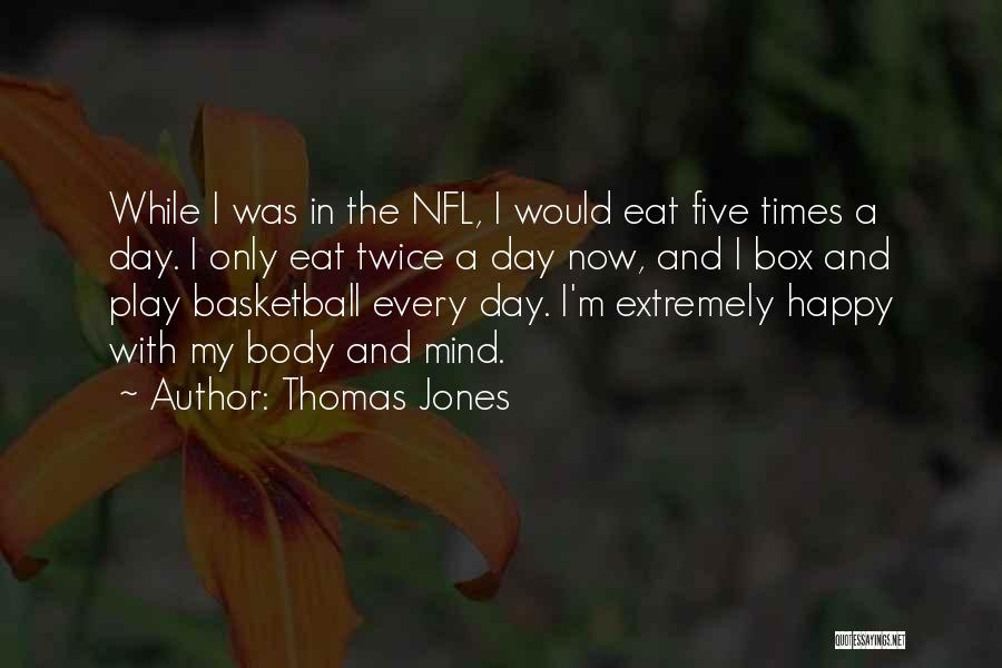 Thomas Jones Quotes: While I Was In The Nfl, I Would Eat Five Times A Day. I Only Eat Twice A Day Now,