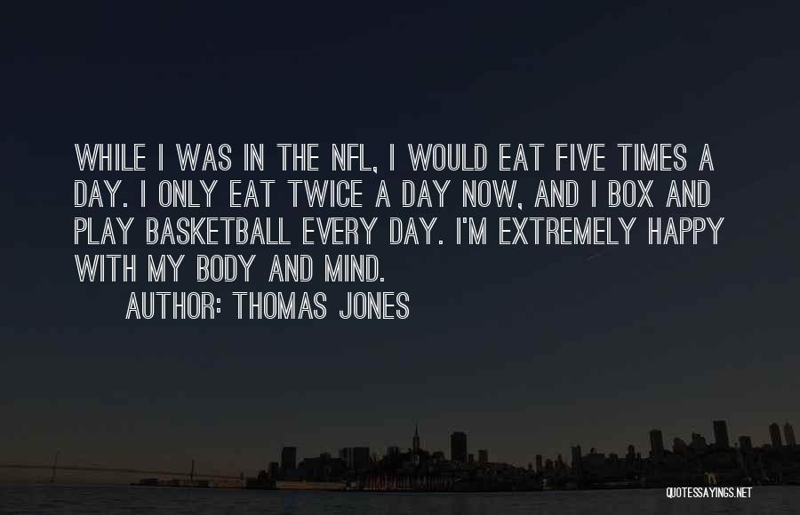 Thomas Jones Quotes: While I Was In The Nfl, I Would Eat Five Times A Day. I Only Eat Twice A Day Now,